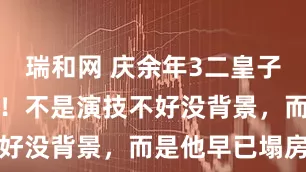 瑞和网 庆余年3二皇子刘端端被换！不是演技不好没背景，而是他早已塌房