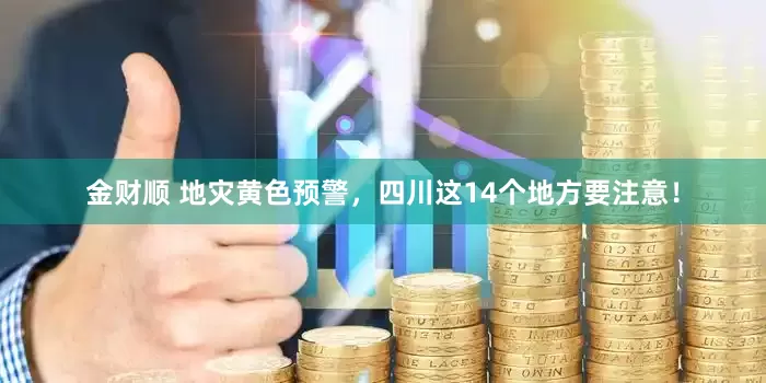 金财顺 地灾黄色预警，四川这14个地方要注意！