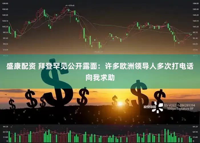盛康配资 拜登罕见公开露面：许多欧洲领导人多次打电话向我求助