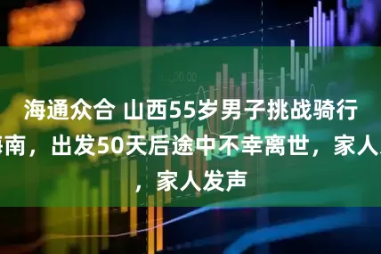海通众合 山西55岁男子挑战骑行至海南，出发50天后途中不幸离世，家人发声