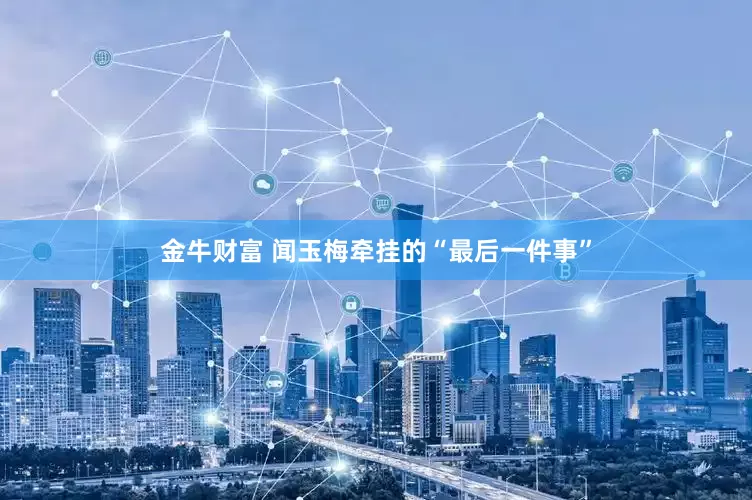 金牛财富 闻玉梅牵挂的“最后一件事”