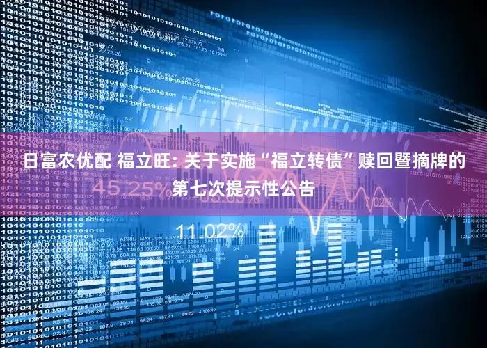 日富农优配 福立旺: 关于实施“福立转债”赎回暨摘牌的第七次提示性公告