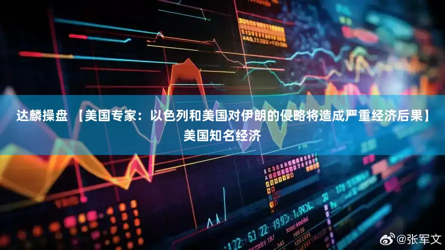 达麟操盘 【美国专家：以色列和美国对伊朗的侵略将造成严重经济后果】美国知名经济
